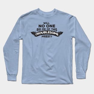 Will No One Rid Me Of This Troublesome Priest? Long Sleeve T-Shirt